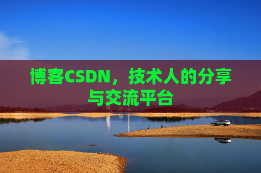 博客CSDN,技术人的分享与交流平台 博客CSDN,技术人的分享与交流平台